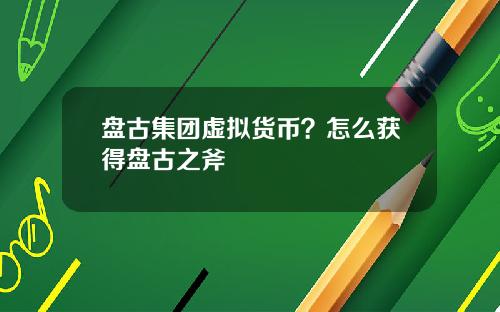 盘古集团虚拟货币？怎么获得盘古之斧