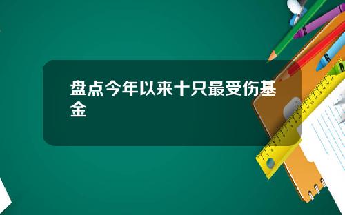 盘点今年以来十只最受伤基金