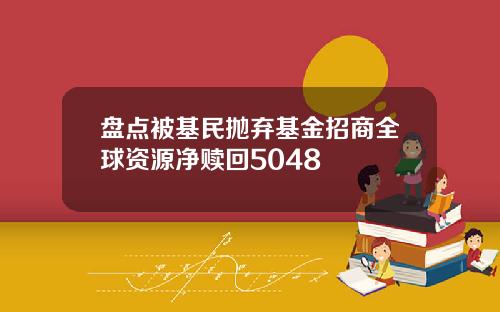 盘点被基民抛弃基金招商全球资源净赎回5048