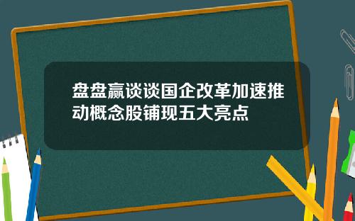 盘盘赢谈谈国企改革加速推动概念股铺现五大亮点