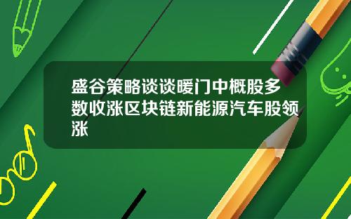 盛谷策略谈谈暖门中概股多数收涨区块链新能源汽车股领涨