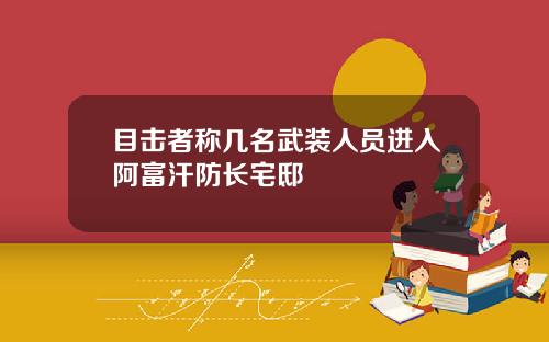 目击者称几名武装人员进入阿富汗防长宅邸