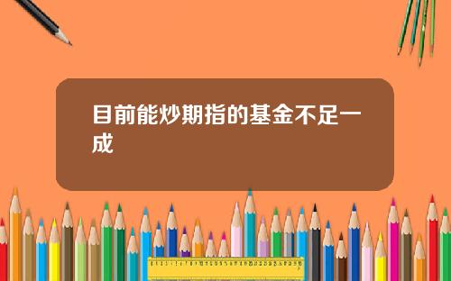 目前能炒期指的基金不足一成