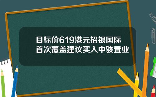 目标价619港元招银国际首次覆盖建议买入中骏置业