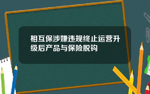 相互保涉嫌违规终止运营升级后产品与保险脱钩