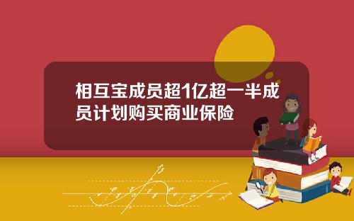 相互宝成员超1亿超一半成员计划购买商业保险