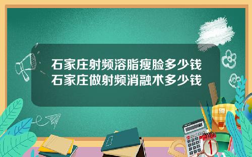 石家庄射频溶脂瘦脸多少钱石家庄做射频消融术多少钱