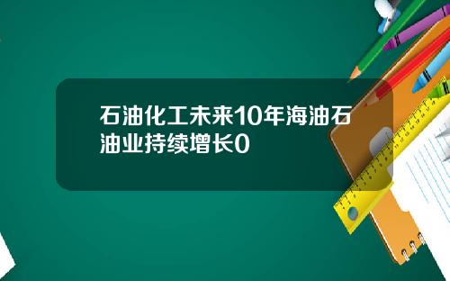 石油化工未来10年海油石油业持续增长0
