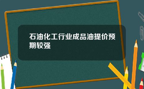 石油化工行业成品油提价预期较强