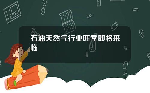 石油天然气行业旺季即将来临