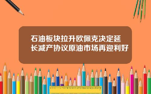 石油板块拉升欧佩克决定延长减产协议原油市场再迎利好