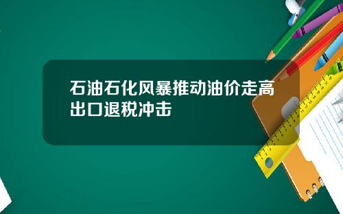 石油石化风暴推动油价走高出口退税冲击