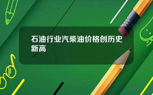 石油行业汽柴油价格创历史新高