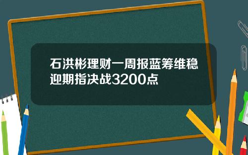 石洪彬理财一周报蓝筹维稳迎期指决战3200点