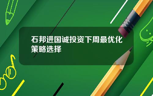 石邦进国诚投资下周最优化策略选择
