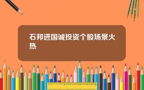 石邦进国诚投资个股场景火热