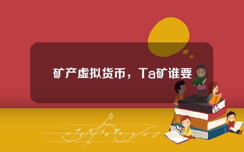矿产虚拟货币，Ta矿谁要