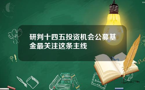 研判十四五投资机会公募基金最关注这条主线