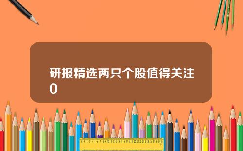 研报精选两只个股值得关注0