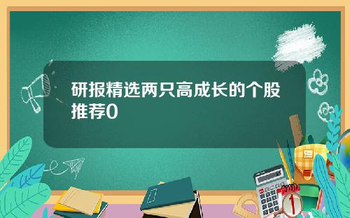 研报精选两只高成长的个股推荐0