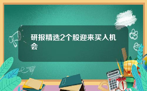 研报精选2个股迎来买入机会