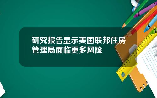 研究报告显示美国联邦住房管理局面临更多风险