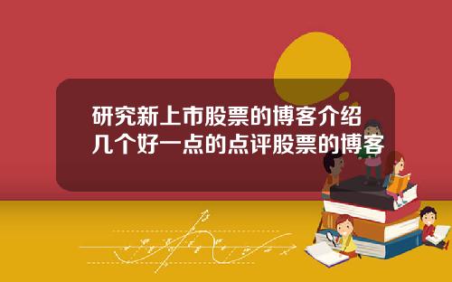 研究新上市股票的博客介绍几个好一点的点评股票的博客