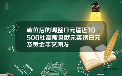 破位后的调整日元逼近10500杜高斯贝欧元英镑日元及黄金手艺阐发