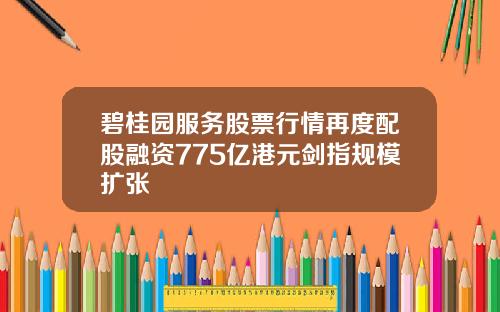 碧桂园服务股票行情再度配股融资775亿港元剑指规模扩张