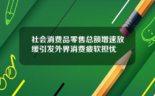 社会消费品零售总额增速放缓引发外界消费疲软担忧