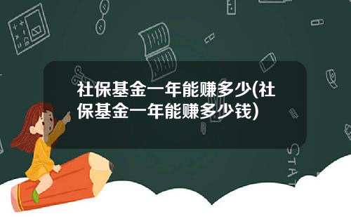 社保基金一年能赚多少(社保基金一年能赚多少钱)