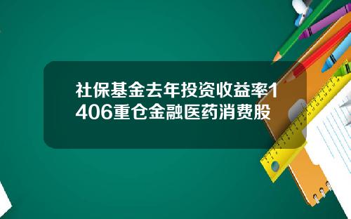 社保基金去年投资收益率1406重仓金融医药消费股