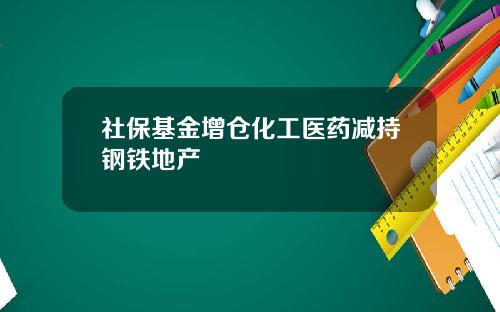 社保基金增仓化工医药减持钢铁地产