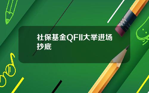 社保基金QFII大举进场抄底