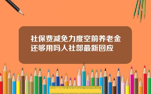 社保费减免力度空前养老金还够用吗人社部最新回应