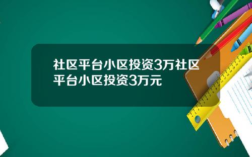 社区平台小区投资3万社区平台小区投资3万元