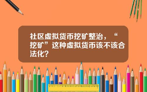 社区虚拟货币挖矿整治，“挖矿”这种虚拟货币该不该合法化？