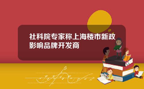 社科院专家称上海楼市新政影响品牌开发商