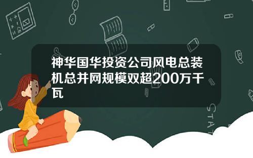 神华国华投资公司风电总装机总并网规模双超200万千瓦