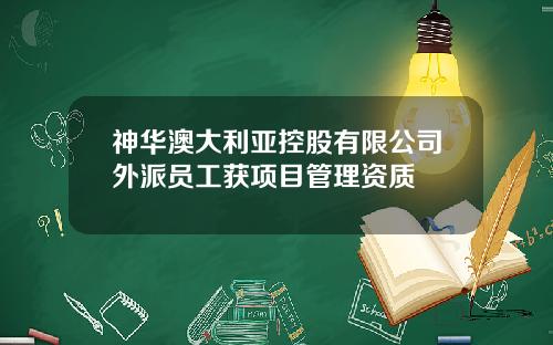 神华澳大利亚控股有限公司外派员工获项目管理资质