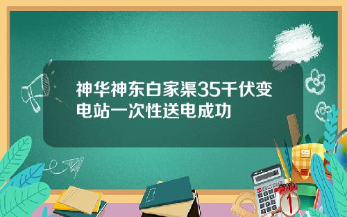 神华神东白家渠35千伏变电站一次性送电成功