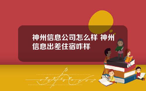 神州信息公司怎么样 神州信息出差住宿咋样