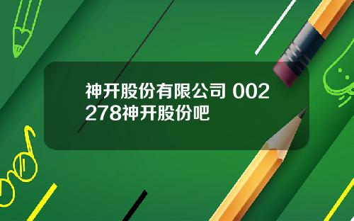 神开股份有限公司 002278神开股份吧
