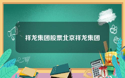 祥龙集团股票北京祥龙集团