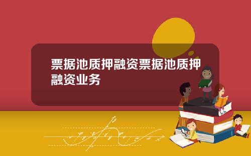 票据池质押融资票据池质押融资业务
