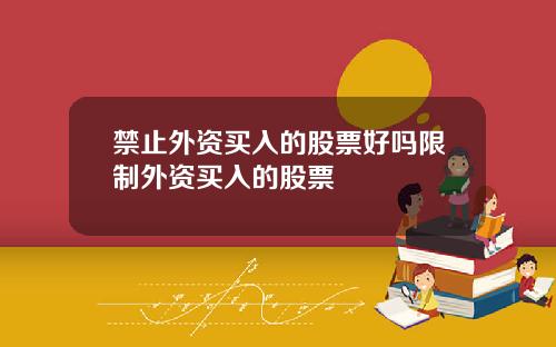 禁止外资买入的股票好吗限制外资买入的股票