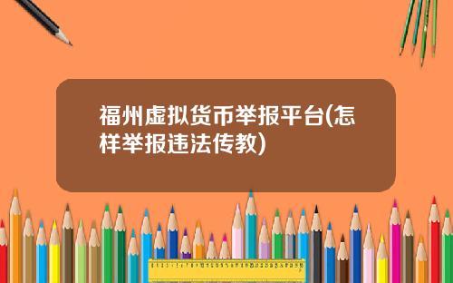 福州虚拟货币举报平台(怎样举报违法传教)