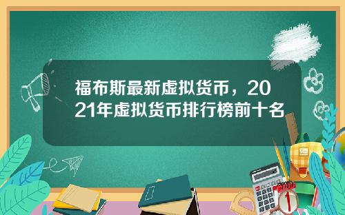 福布斯最新虚拟货币，2021年虚拟货币排行榜前十名