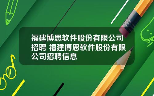 福建博思软件股份有限公司招聘 福建博思软件股份有限公司招聘信息