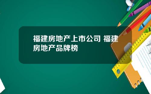 福建房地产上市公司 福建房地产品牌榜